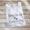 Sorry I'm Late. I Saw A Dog. T-Shirt