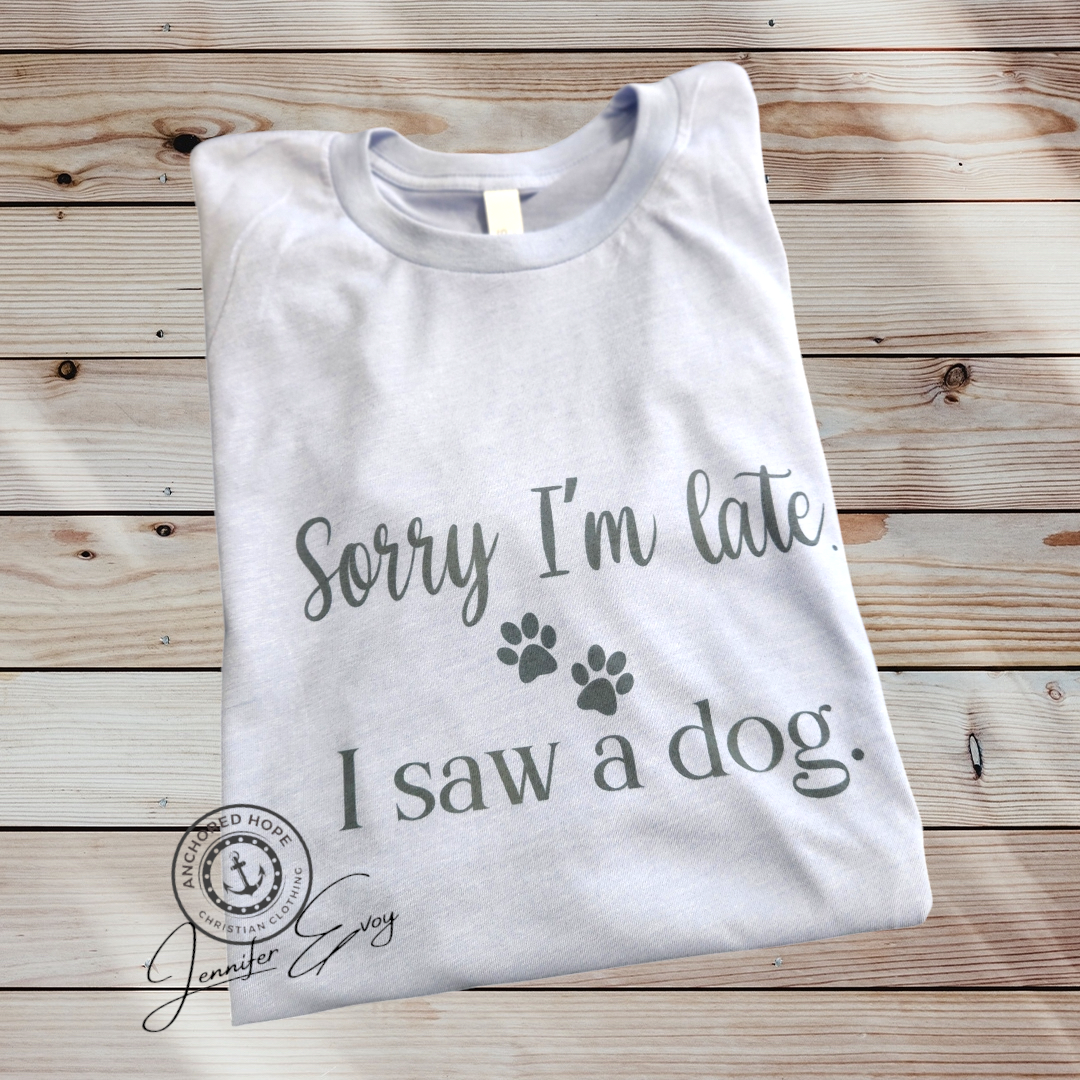 Sorry I'm Late. I Saw A Dog. T-Shirt