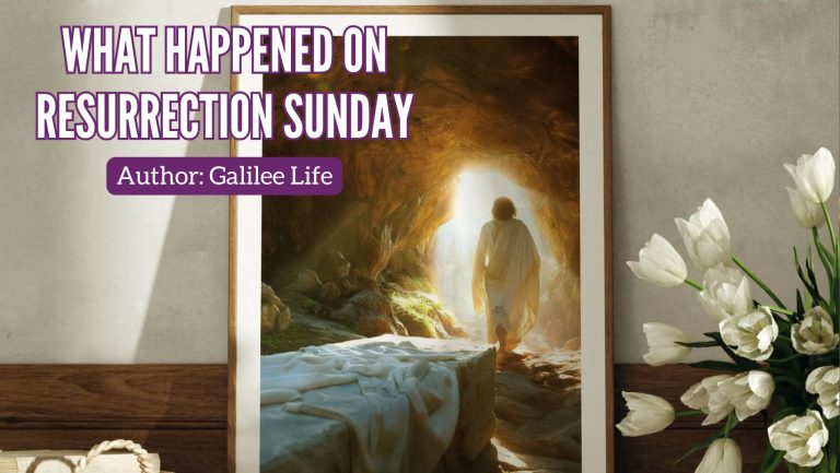 What Happened on Resurrection Sunday - Easter - Galilee Life Devotional Blog