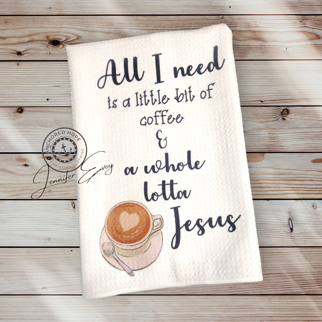All I Need Today Is a Little Bit of Coffee and a Whole Lotta Jesus Kitchen Towel