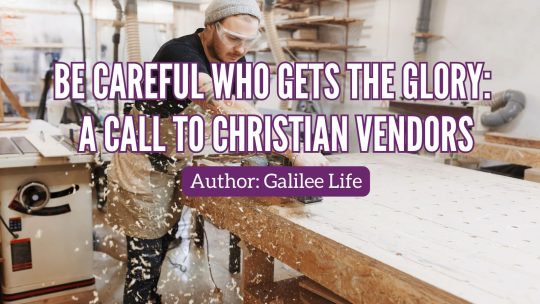 Be Careful Who Gets the Glory - A Call to Christian Vendors - Galilee Life Blog