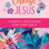 Choose Jesus: 3-Minute Devotions for Teen Girls